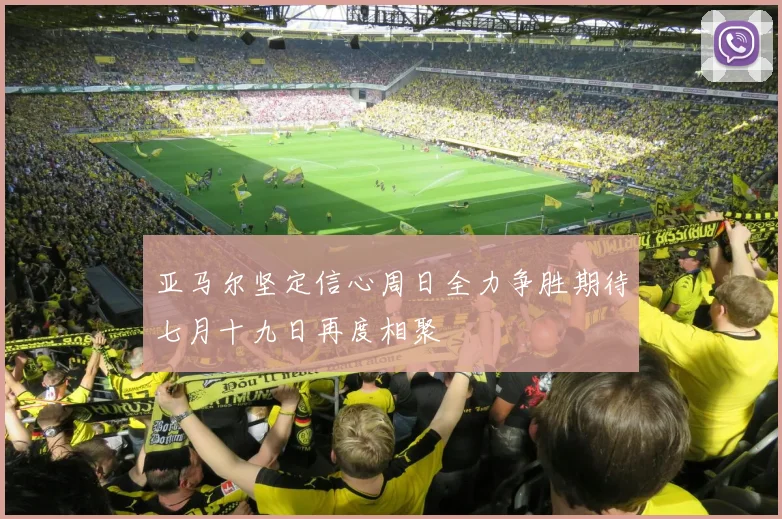 亚马尔坚定信心周日全力争胜期待七月十九日再度相聚