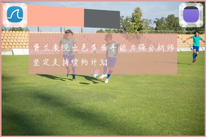 费兰表现出色多面手能力强分析师坚定支持续约计划