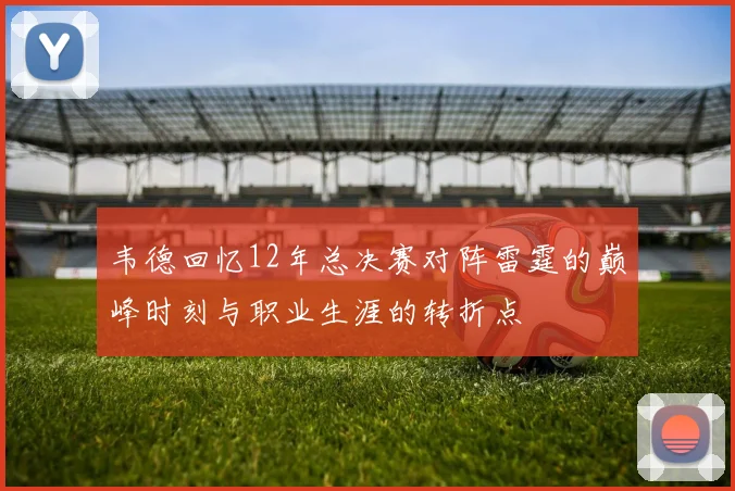 韦德回忆12年总决赛对阵雷霆的巅峰时刻与职业生涯的转折点