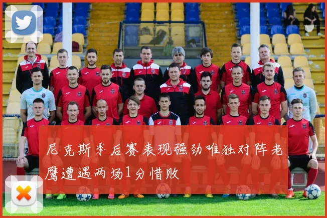 尼克斯季后赛表现强劲唯独对阵老鹰遭遇两场1分惜败
