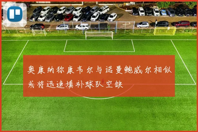 奥康纳称康韦尔与诺曼鲍威尔相似或将迅速填补球队空缺