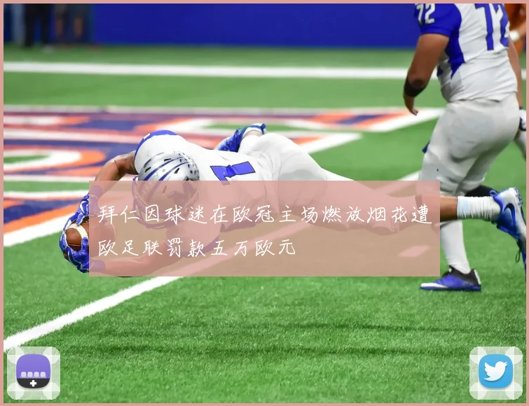 拜仁因球迷在欧冠主场燃放烟花遭欧足联罚款五万欧元
